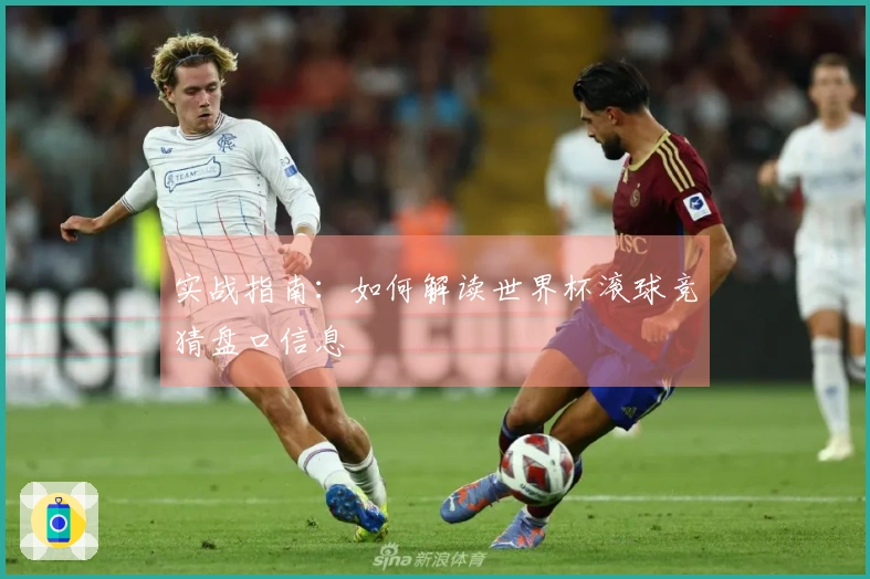 实战指南：如何解读世界杯滚球竞猜盘口信息