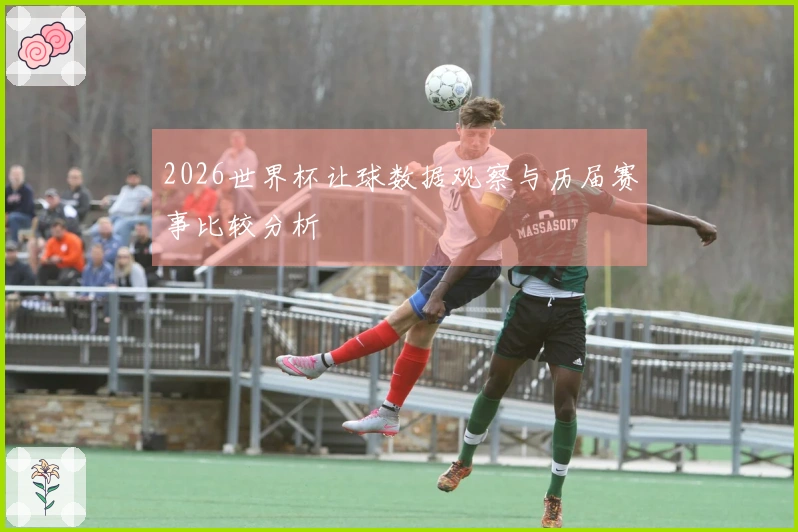 2026世界杯让球数据观察与历届赛事比较分析