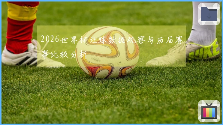 2026世界杯让球数据观察与历届赛事比较分析