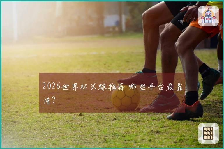 2026世界杯买球推荐 哪些平台最靠谱？