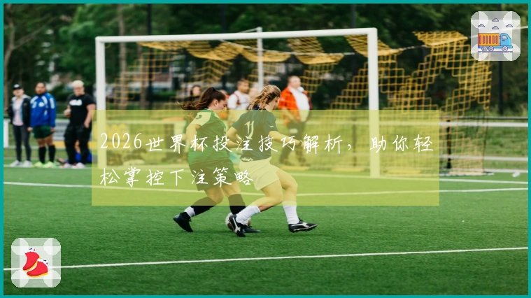 2026世界杯投注技巧解析，助你轻松掌控下注策略