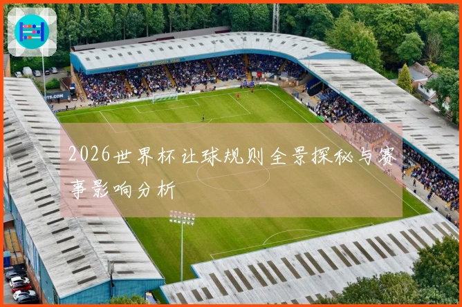 2026世界杯让球规则全景探秘与赛事影响分析