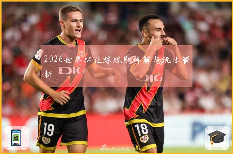 2026世界杯让球规则详解与玩法解析