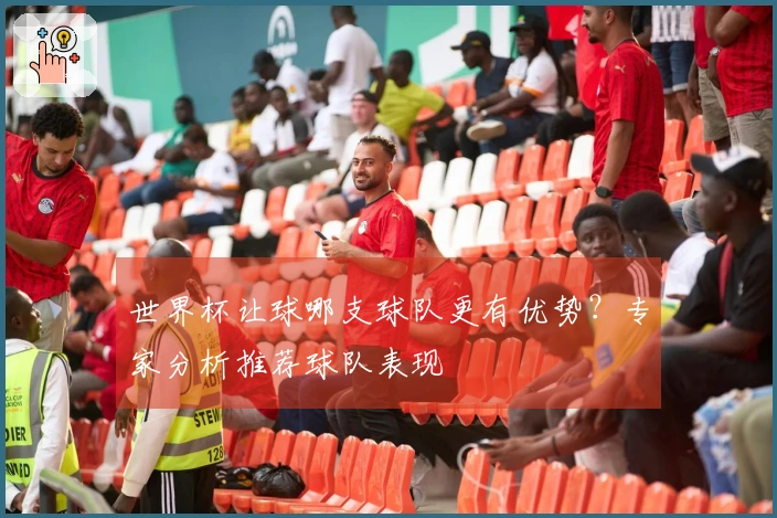世界杯让球哪支球队更有优势？专家分析推荐球队表现