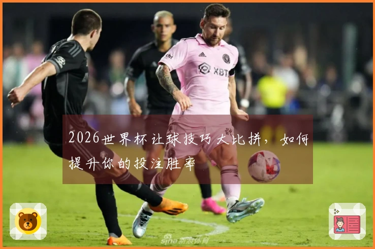 2026世界杯让球技巧大比拼，如何提升你的投注胜率