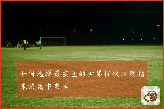 如何选择最安全的世界杯投注网站来提高中奖率