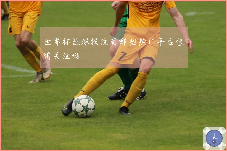 世界杯让球投注有哪些热门平台值得关注吗