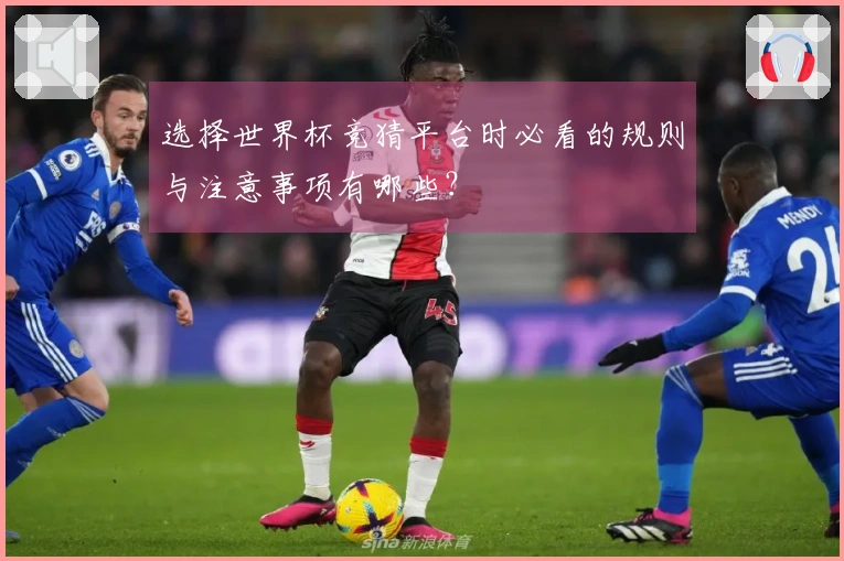 选择世界杯竞猜平台时必看的规则与注意事项有哪些？