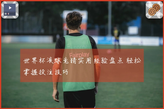 世界杯滚球竞猜实用经验盘点 轻松掌握投注技巧