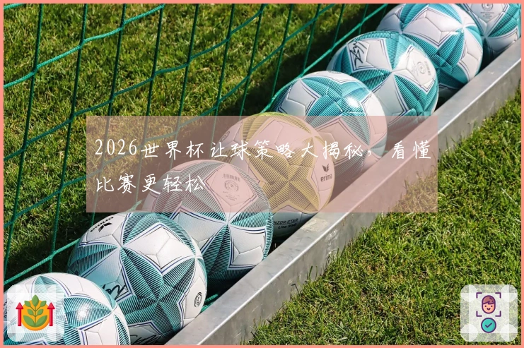 2026世界杯让球策略大揭秘，看懂比赛更轻松