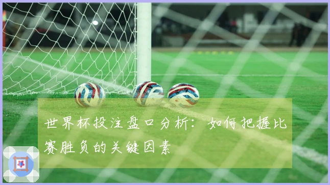 世界杯投注盘口分析：如何把握比赛胜负的关键因素