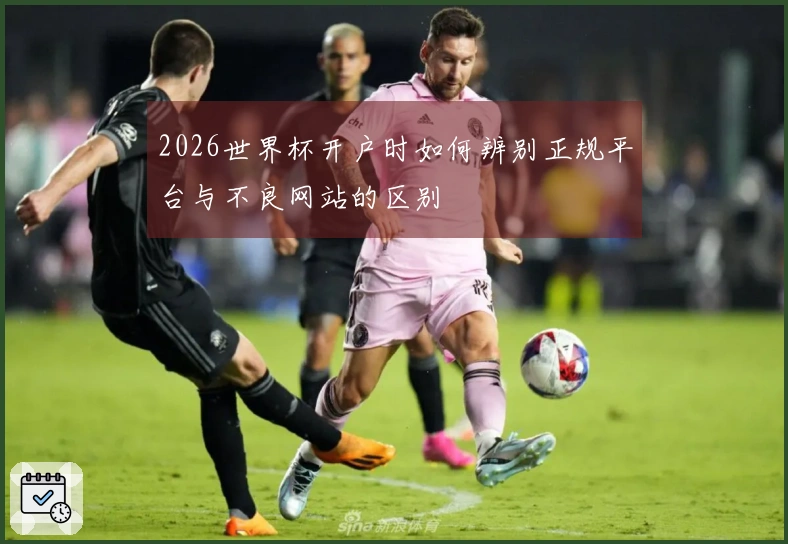 2026世界杯开户时如何辨别正规平台与不良网站的区别