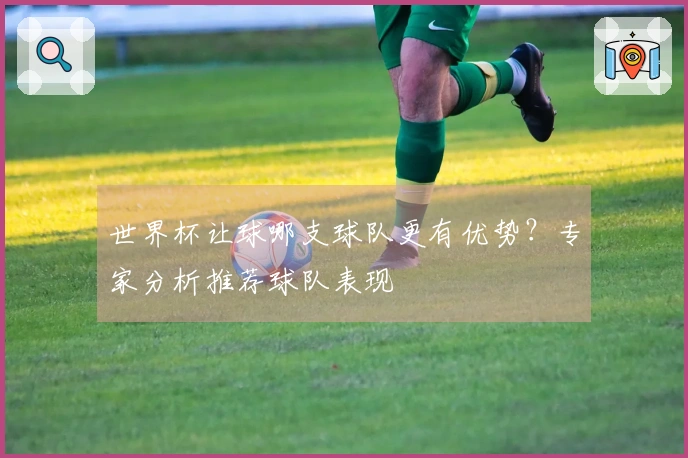 世界杯让球哪支球队更有优势？专家分析推荐球队表现