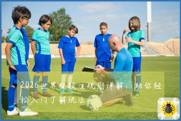 2026世界杯投注规则详解，助你轻松入门了解玩法