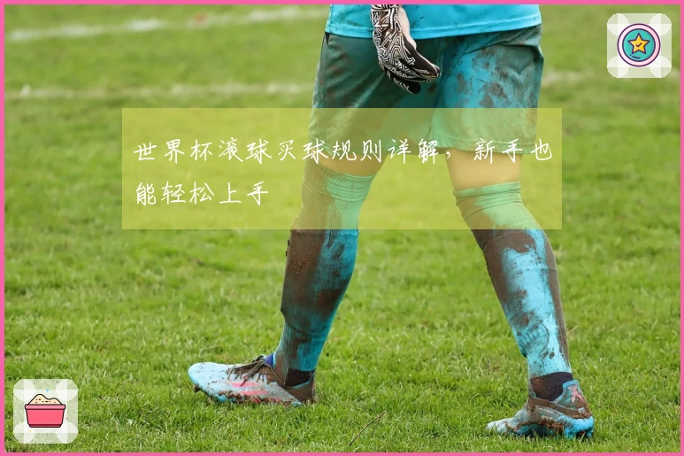 世界杯滚球买球规则详解，新手也能轻松上手