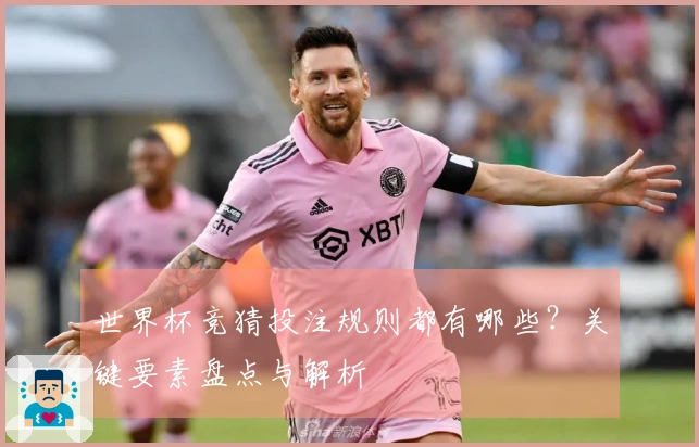 世界杯竞猜投注规则都有哪些？关键要素盘点与解析