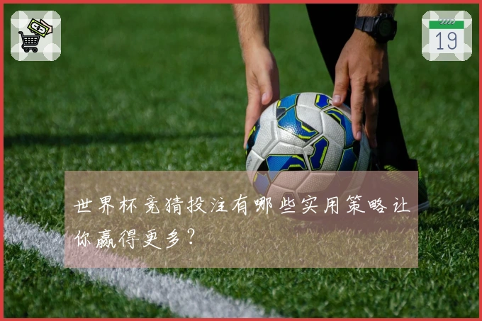 世界杯竞猜投注有哪些实用策略让你赢得更多？