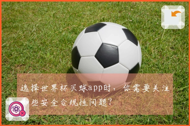 选择世界杯买球app时，你需要关注哪些安全合规性问题？