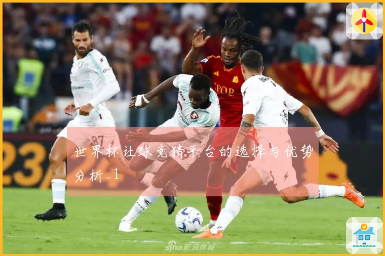 世界杯让球竞猜平台的选择与优势分析_1