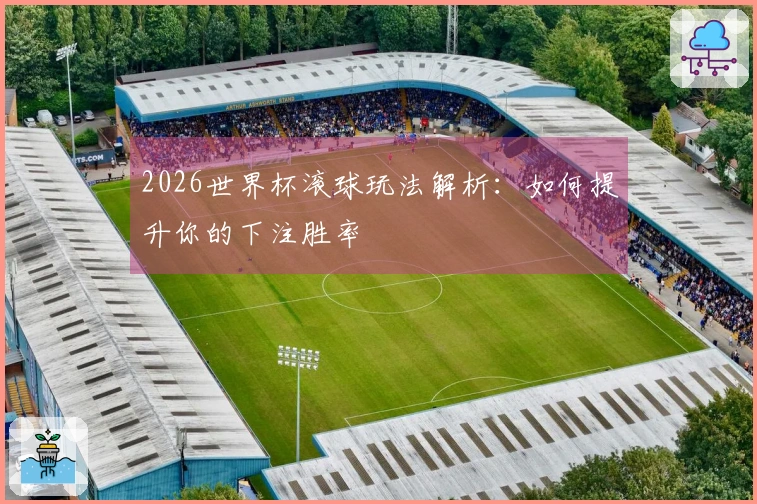 2026世界杯滚球玩法解析：如何提升你的下注胜率