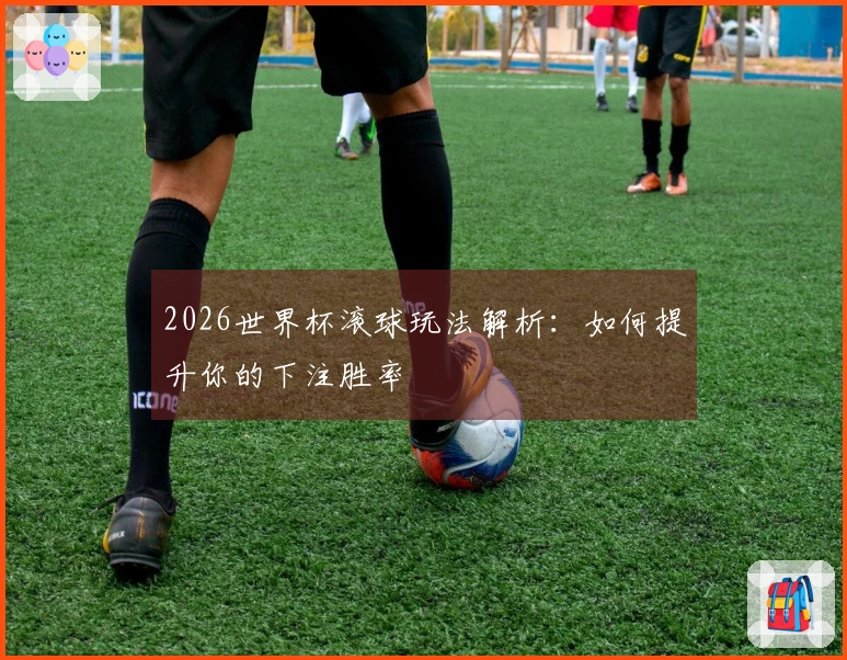 2026世界杯滚球玩法解析：如何提升你的下注胜率