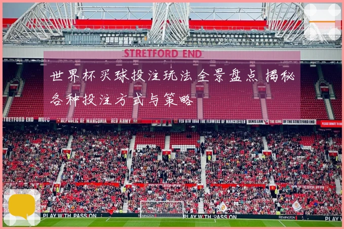 世界杯买球投注玩法全景盘点 揭秘各种投注方式与策略